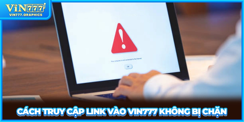 Cách truy cập link vào VIN777 không bị chặn