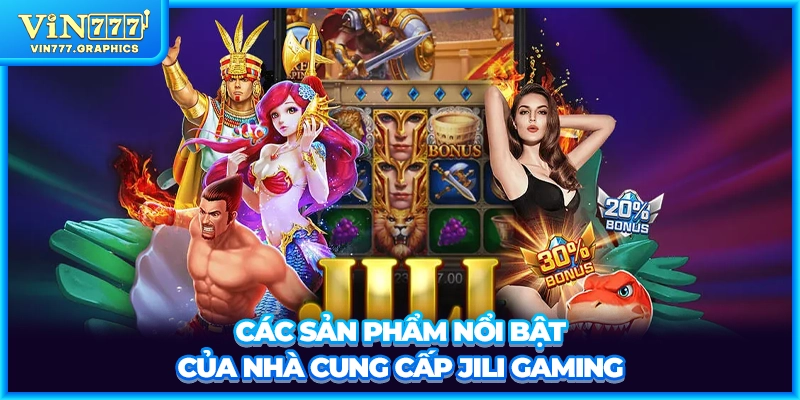 Các sản phẩm nổi bật của nhà cung cấp JILI Gaming